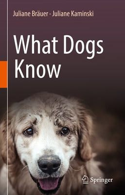 What Dogs Know by Bräuer, Juliane