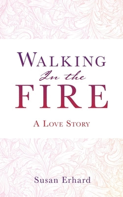 Walking In the Fire: A Love Story by Erhard, Susan