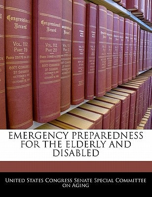 Emergency Preparedness for the Elderly and Disabled by United States Congress Senate Special Co