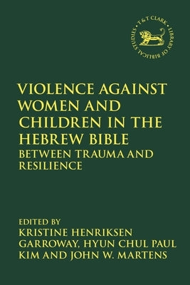 Violence Against Women and Children in the Hebrew Bible: Between Trauma and Resilience by Garroway, Kristine Henriksen