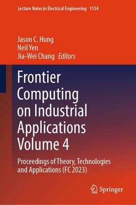 Frontier Computing on Industrial Applications Volume 4: Proceedings of Theory, Technologies and Applications (FC 2023) by Hung, Jason C.