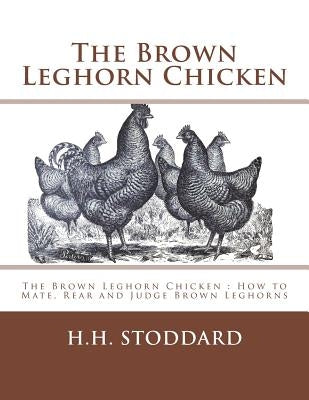 The Brown Leghorn Chicken: The Brown Leghorn Chicken: How to Mate, Rear and Judge Brown Leghorns by Chambers, Jackson