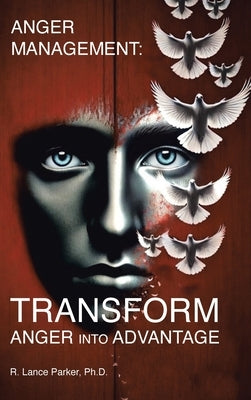 Anger Management: TRANSFORM Anger into Advantage by Parker, R. Lance