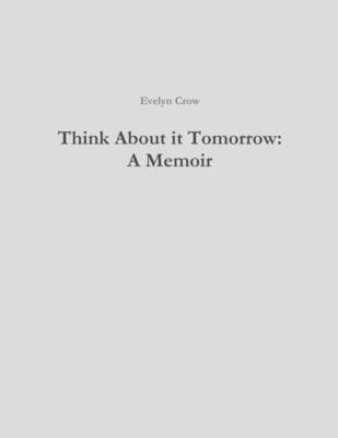Think About it Tomorrow: A Memoir by Crow, Evelyn