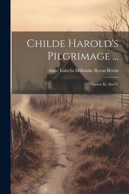 Childe Harold's Pilgrimage ...: Cantos Iii. And Iv by Anne Isabella Milbanke Byron Byron (B