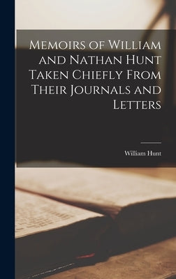 Memoirs of William and Nathan Hunt Taken Chiefly From Their Journals and Letters by Hunt, William
