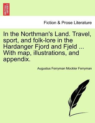 In the Northman's Land. Travel, Sport, and Folk-Lore in the Hardanger Fjord and Fjeld ... with Map, Illustrations, and Appendix. by Ferryman, Augustus Ferryman Mockler
