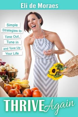 Thrive Again: Simple Strategies to Time Out, Tune In and Tone Up Your Life by De Moraes M. a., Eli