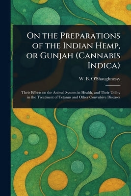 On the Preparations of the Indian Hemp, or Gunjah (Cannabis Indica) by O'Shaughnessy, W. B.