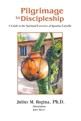 Pilgrimage to Discipleship: A Guide to the Spiritual Exercises of Ignatius Loyola by Rogina, Julius M.