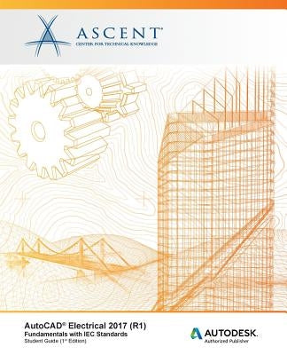 AutoCAD Electrical 2017 (R1): Fundamentals with IEC Standards: Autodesk Authorized Publisher by Ascent -. Center for Technical Knowledge