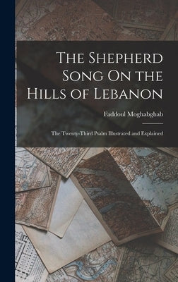 The Shepherd Song On the Hills of Lebanon: The Twenty-Third Psalm Illustrated and Explained by Moghabghab, Faddoul