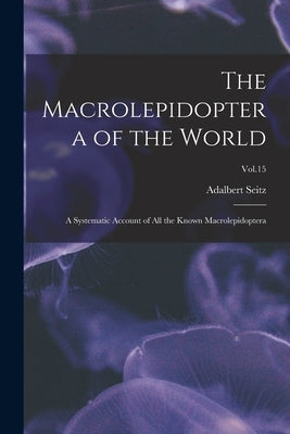 The Macrolepidoptera of the World: a Systematic Account of All the Known Macrolepidoptera; Vol.15 by Seitz, Adalbert 1860-1938