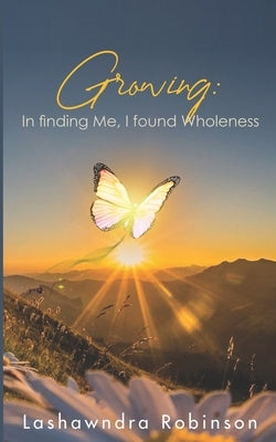Growing: In finding Me, I found Wholeness by Robinson, Lashawndra