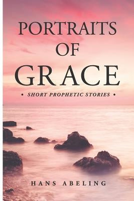 Portraits of Grace: Short Prophetic Stories by Abeling, Hans