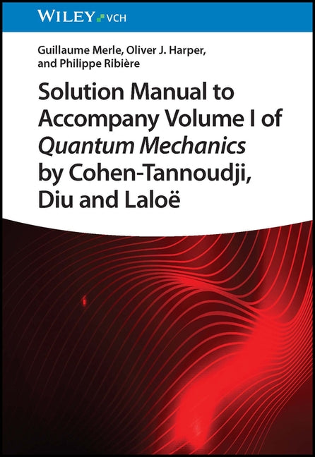 Solution Manual to Accompany Volume I of Quantum Mechanics by Cohen-Tannoudji, Diu and Lalo by Merle, Guillaume