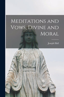 Meditations and Vows, Divine and Moral [microform] by Hall, Joseph