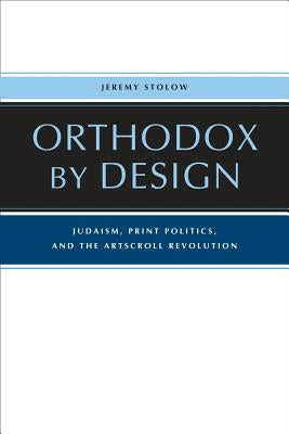 Orthodox by Design: Judaism, Print Politics, and the Artscroll Revolution by Stolow, Jeremy