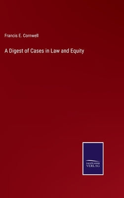 A Digest of Cases in Law and Equity by Cornwell, Francis E.