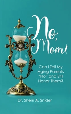 No, Mom!: Can I Tell My Aging Parents "No" and Still Honor Them? by Snider, Sherri