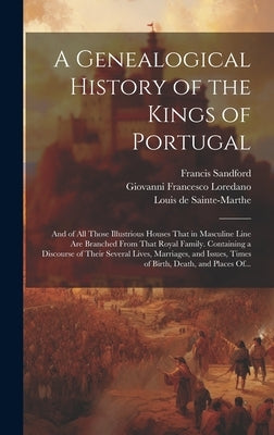 A Genealogical History of the Kings of Portugal: And of All Those Illustrious Houses That in Masculine Line Are Branched From That Royal Family. Conta by Sainte-Marthe, Scévole de 1571-165
