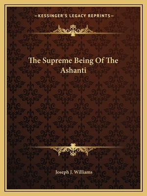 The Supreme Being of the Ashanti by Williams, Joseph J.