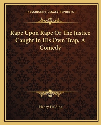 Rape Upon Rape Or The Justice Caught In His Own Trap, A Comedy by Fielding, Henry