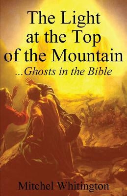 The Light at the Top of the Mountain: Ghosts in the Bible by Whitington, Mitchel