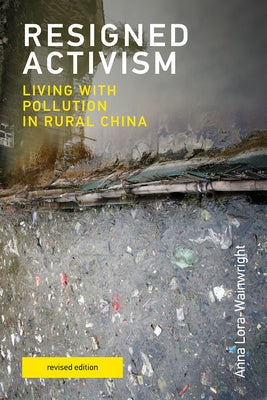 Resigned Activism, Revised Edition: Living with Pollution in Rural China by Lora-Wainwright, Anna