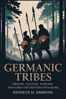 Germanic Tribes: Origins, Culture, Warfare, and Early Encounters with Rome by Simmons, Kenneth M.