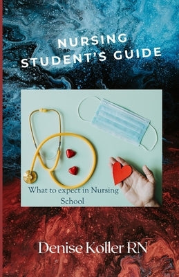 Nursing Student's Guide: What To Expect In Nursing School by Koller, Denise