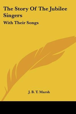 The Story Of The Jubilee Singers: With Their Songs by Marsh, J. B. T.
