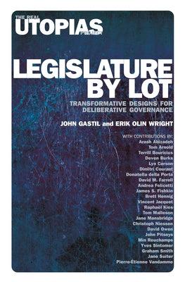Legislature by Lot: Transformative Designs for Deliberative Governance by Gastil, John