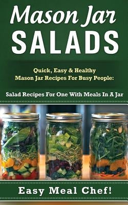 Mason Jar Salads: Quick, Easy & Healthy Mason Jar Recipes For Busy People: Salad Recipes For One With Meals In A Jar by Eldred, Julie