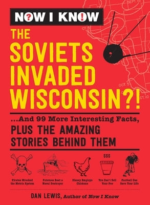 Now I Know: The Soviets Invaded Wisconsin?!: ...and 99 More Interesting Facts, Plus the Amazing Stories Behind Them by Lewis, Dan