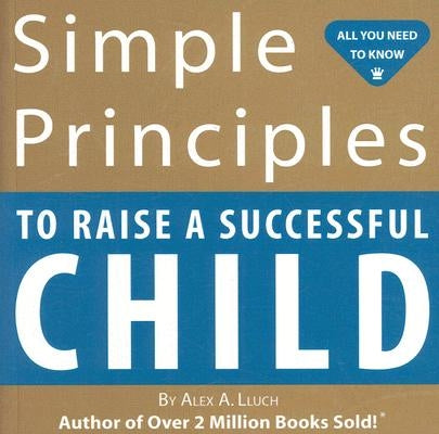 Simple Principles to Raise a Successful Child by Lluch, Alex A.