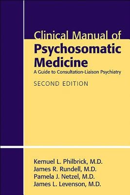 Clinical Manual of Psychosomatic Medicine: A Guide to Consultation-Liaison Psychiatry by Philbrick, Kemuel L.