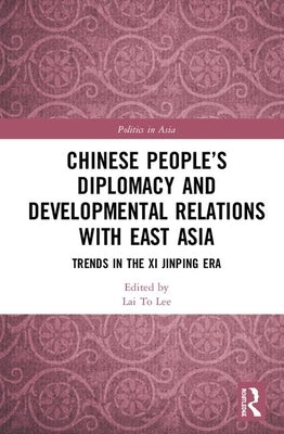 Chinese People's Diplomacy and Developmental Relations with East Asia: Trends in the XI Jinping Era by Lee, Lai To