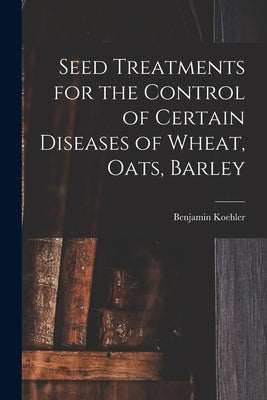 Seed Treatments for the Control of Certain Diseases of Wheat, Oats, Barley by Koehler, Benjamin 1890-