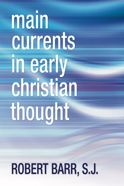 Main Currents in Early Christian Thought by Barr, Robert R. Sj