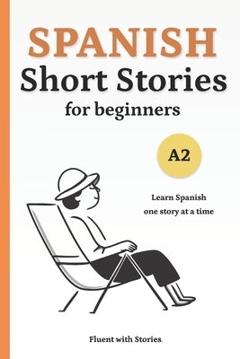Spanish Short Stories for Beginners (A2): Learn Spanish Naturally with 10 Easy Narratives and English Translations to Build Vocabulary and Reading Con by With Stories, Fluent