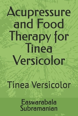 Acupressure and Food Therapy for Tinea Versicolor: Tinea Versicolor by Subramanian, Easwarabala