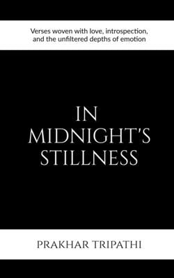 In Midnight's Stillness: Verses woven with love, introspection, and the unfiltered depths of emotion by Prakhar Tripathi