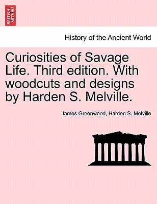 Curiosities of Savage Life. Third Edition. with Woodcuts and Designs by Harden S. Melville. by Greenwood, James