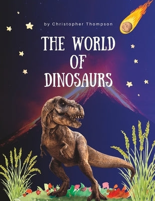 The World Of Dinosaurs: A Childs introduction to the mysterious world of dinosaurs. Ages 3-6 by Thompson, Christopher