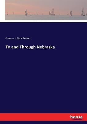 To and Through Nebraska by Fulton, Frances I. Sims