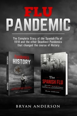 Flu Pandemic: The Complete Story of the Spanish Flu of 1918 and the other Deadliest Pandemics that changed the course of History. by Anderson, Bryan