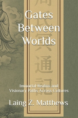 Gates Between Worlds: Immortal Realms and Visionary Paths Across Cultures by Matthews, Laing Z.