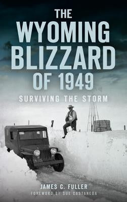 The Wyoming Blizzard of 1949: Surviving the Storm by Fuller, James C.