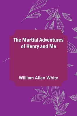 The Martial Adventures of Henry and Me by Allen White, William